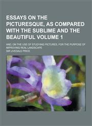 Essays on the Picturesque, as Compared with the Sublime and the Beautiful; And, on the Use of Studying Pictures, for the Purpose of Improving Real LAN,1230227148,9781230227146