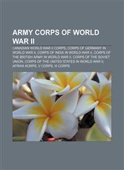 Army corps of World War II Canadian World War II corps, Corps of Germany in World War II, Corps of India in World War II,1156112419,9781156112410