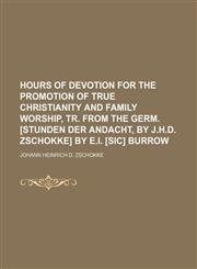 Hours of Devotion for the Promotion of True Christianity and Family Worship, Tr. From the Germ. [Stunden Der Andacht, by J.h.d. Zschokke] by E.i. [Sic] Burrow,1151275700,9781151275707