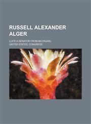 Russell Alexander Alger; (late a Senator from Michigan).,1236617398,9781236617392