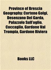 Province of Brescia Geography Introduction Corteno Golgi, Desenzano Del Garda, Palazzolo Sull'oglio, Coccaglio, Gardone Val Trompia,1155936736,9781155936734