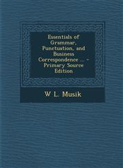 Essentials of Grammar, Punctuation, and Business Correspondence ... - Primary Source Edition,1287759440,9781287759447