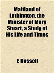 Maitland of Lethington, the Minister of Mary Stuart, a Study of His Life and Times,1151549843,9781151549846