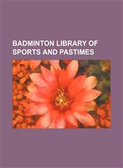 Badminton Library of Sports and Pastimes (Volume 19),1235162532,9781235162534