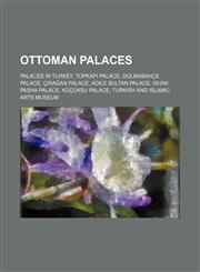 Ottoman palaces Palaces in Turkey, Topkapı Palace, Dolmabahçe Palace, Çırağan Palace, Adile Sultan Palace, Ishak Pasha Palace, Küçüksu Palace,1234595974,9781234595975