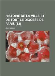 Histoire de La Ville Et de Tout Le Diocese de Paris (13 ),1153574306,9781153574303