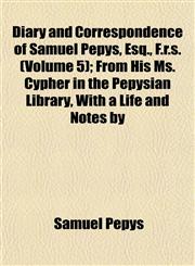 Diary and Correspondence of Samuel Pepys, Esq., F.r.s. (Volume 5); From His Ms. Cypher in the Pepysian Library, With a Life and Notes by,1152636812,9781152636811