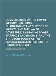 Commentaries on the Law of Infancy, Including Guardianship and Custody of Infants, and the Law of Coverture, Embracing Dower, Marriage and Divorce, and the Statutory Policy of the Several States in Respect to Husband and Wife,123005023X,9781230050232