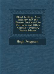Blood-Letting, As a Remedy for the Diseases Incidental to the Horse and Other Animals - Primary Source Edition,1295137704,9781295137701