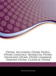 Articles On Otomi, including Otomi People, Otomi Language, Mezquital Otomi, Highland Otomi, Otomi Grammar, Temoaya Otomi, Classical Otomi,124250446X,9781242504464