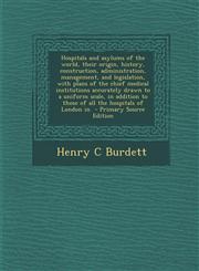 Hospitals and Asylums of the World, Their Origin, History, Construction, Administration, Management, and Legislation, with Plans of the Chief Medical,1293780308,9781293780305