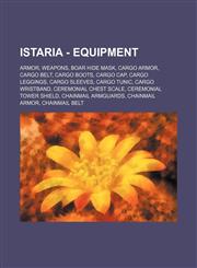 Istaria - Equipment Armor, Weapons, Boar Hide Mask, Cargo Armor, Cargo Belt, Cargo Boots, Cargo Cap, Cargo Leggings, Cargo Sleeves, Cargo Tunic, Cargo Wristband, Ceremonial Chest Scale, Ceremonial Tower Shield, Chainmail Armguards, Chainmail Armor, Chain,1234842823,9781234842826