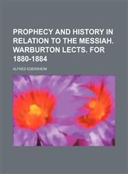 Prophecy and History in Relation to the Messiah. Warburton Lects. for 1880-1884,1150087463,9781150087462
