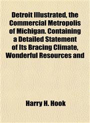 Detroit Illustrated, the Commercial Metropolis of Michigan. Containing a Detailed Statement of Its Bracing Climate, Wonderful Resources and,1152883976,9781152883970