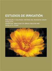 Estudios de Irrigation; Rios Negro y Colorado; Informe del Ingeniero Cesar Cipolletti...,1234895544,9781234895549