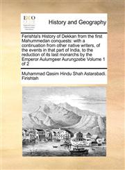 Ferishta's History of Dekkan from the first Mahummedan conquests with a continuation from other native writers, of the events in that part of India, to the reduction of its last monarchs by the Emperor Aulumgeer Aurungzebe  Volume 1 of 2,1170961924,9781170961926