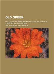 Old Greek; on old-time professor in an old-fashioned college a memoir of Edward North,1151185620,9781151185624