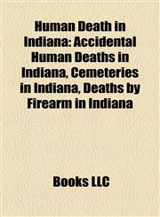 Human Death in Indiana Accidental Human Deaths in Indiana, Cemeteries in Indiana, Deaths by Firearm in Indiana,1158049781,9781158049783