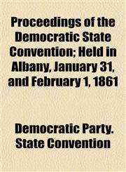 Proceedings of the Democratic State Convention; Held in Albany, January 31, and February 1, 1861,1154822168,9781154822168