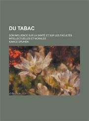 Du Tabac; Son Influence Sur La Sante Et Sur Les Facultes Intellectuelles Et Morales,1153482711,9781153482714