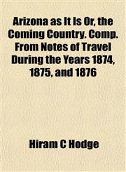Arizona as It Is Or, the Coming Country. Comp. From Notes of Travel During the Years 1874, 1875, and 1876,1151987727,9781151987723