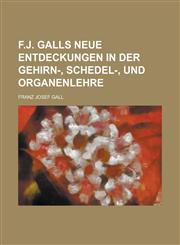 F.J. Galls Neue Entdeckungen in Der Gehirn-, Schedel-, Und Organenlehre,1235825221,9781235825224