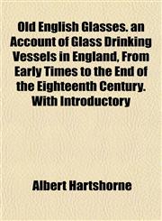 Old English Glasses. an Account of Glass Drinking Vessels in England, From Early Times to the End of the Eighteenth Century. With Introductory,1153411997,9781153411998