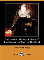 Unknown to History A Story of the Captivity of Mary of Scotland (Dodo Press),1406555525,9781406555523