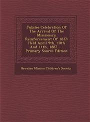 Jubilee Celebration Of The Arrival Of The Missionary Reinforcement Of 1837 Held April 9th, 10th And 11th, 1887... - Primary Source Edition,1294104845,9781294104841