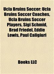 Ucla Bruins Soccer Ucla Bruins Soccer Coaches, Ucla Bruins Soccer Players, Sigi Schmid, Brad Friedel, Eddie Lewis, Paul Caligiuri,115797046X,9781157970460