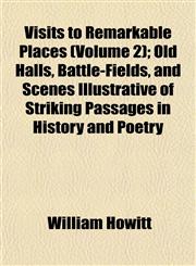 Visits to Remarkable Places (Volume 2); Old Halls, Battle-Fields, and Scenes Illustrative of Striking Passages in History and Poetry,1152105515,9781152105515