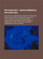 Psychology - Developmental psychology Age groups, Aggression in children, Aplasia, Basic anxiety, Birth weight, Centration, Child, Child psychotherapy, Childhood development, Concentrative movement therapy, Concrete operational stage, Congenital disorder,1234732483,9781234732486