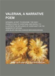Valerian, a narrative poem; intended, in part, to describe, the early persecutions of Christians, and rapidly to illustrate the influence of Christianity on the manners of nations,115146788X,9781151467881