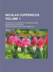 Nicolas Copernicus; Studies on the Works of Copernicus and Biographical Materials Volume 1,123426353X,9781234263539