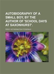 Autobiography of a small boy, by the author of 'School days at Saxonhurst'.,1150543752,9781150543753