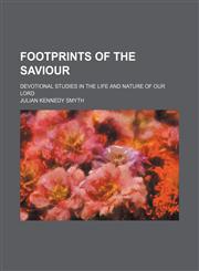 Footprints of the Saviour; Devotional Studies in the Life and Nature of Our Lord,1151393258,9781151393258