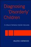 Diagnosing 'Disorderly' Children A Critique of Behaviour Disorder Discourses,0415342872,9780415342872
