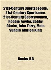 21st-Century Sportspeople 21st-Century Sportsmen, 21st-Century Sportswomen, Robbie Fowler, Bobby Clarke, John Terry, Mats Sundin, Marlon King,1158134622,9781158134625