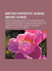 British patriotic songs (Music Guide) God Save the Queen, Land of Hope and Glory, Heart of Oak, I'm Backing Britain, Rule, Britannia!,1157365426,9781157365426