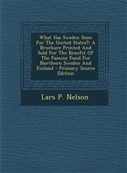 What Has Sweden Done for the United States? A Brochure Printed and Sold for the Benefit of the Famine Fund for Northern Sweden and Finland - Primary,1295358816,9781295358816