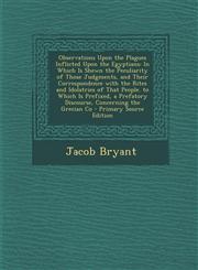 Observations Upon the Plagues Inflicted Upon the Egyptians In Which Is Shewn the Peculiarity of Those Judgments, and Their Correspondence with the Ri,1287900143,9781287900146