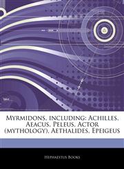 Articles On Myrmidons, including Achilles, Aeacus, Peleus, Actor (mythology), Aethalides, Epeigeus,1244265772,9781244265776