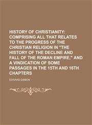 History of Christianity; Comprising All That Relates to the Progress of the Christian Religion in the History of the Decline and Fall of the Roman Emp,1231265949,9781231265949