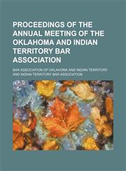 Proceedings of the annual meeting of the Oklahoma and Indian Territory Bar Association,1154443302,9781154443301