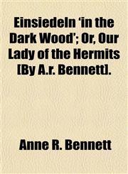 Einsiedeln 'in the Dark Wood'; Or, Our Lady of the Hermits [By A.r. Bennett].,1151314811,9781151314819