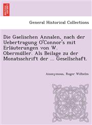 Die Gaelischen Annalen, nach der Uebertragung O'Connor's mit Erläuterungen von W. Obermüller. Als Beilage zu der Monatsschrift der ... Gesellschaft.,1249023084,9781249023081
