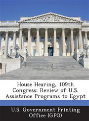 House Hearing, 109th Congress Review of U.S. Assistance Programs to Egypt,1294123742,9781294123743