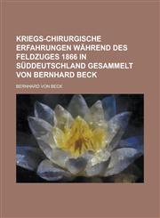 Kriegs-chirurgische Erfahrungen während des Feldzuges 1866 in Süddeutschland gesammelt von Bernhard Beck,1230133542,9781230133546