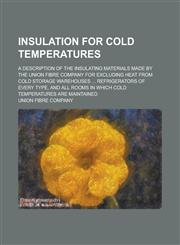Insulation for Cold Temperatures; A Description of the Insulating Materials Made by the Union Fibre Company for Excluding Heat from Cold Storage Wareh,123425722X,9781234257224