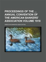 Proceedings of the  annual convention of the American Bankers' Association Volume 1918,1231467185,9781231467183